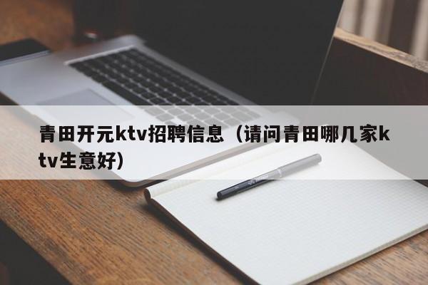 青田开元ktv招聘信息（请问青田哪几家ktv生意好）