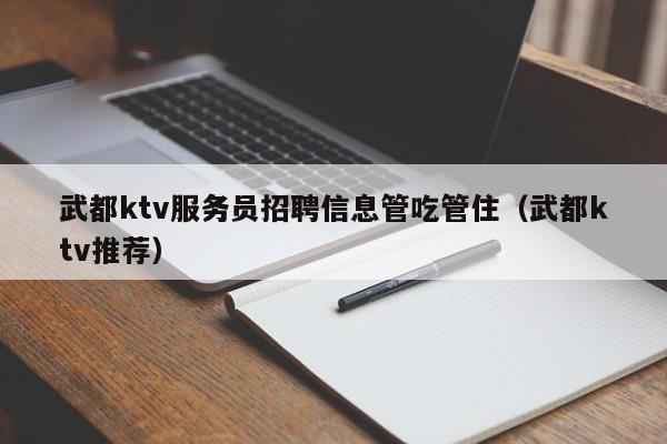 武都ktv服务员招聘信息管吃管住（武都ktv推荐）