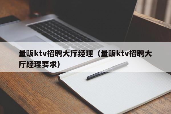 量贩ktv招聘大厅经理（量贩ktv招聘大厅经理要求）