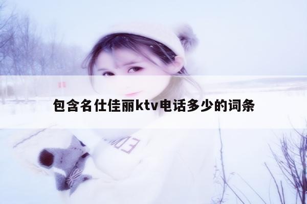 包含名仕佳丽ktv电话多少的词条