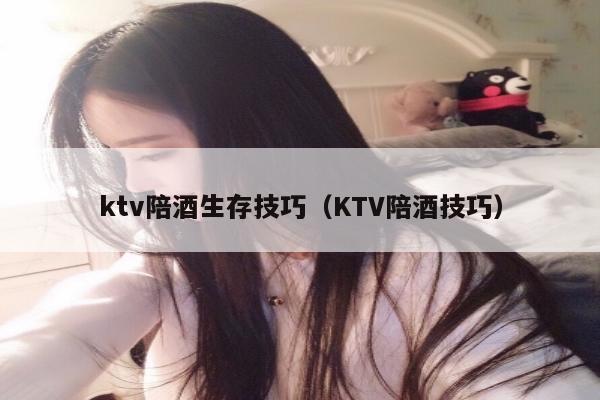 ktv陪酒生存技巧（KTV陪酒技巧）