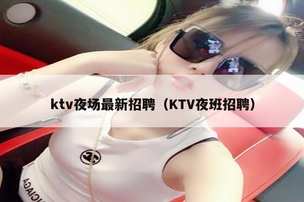 ktv夜场最新招聘（KTV夜班招聘）