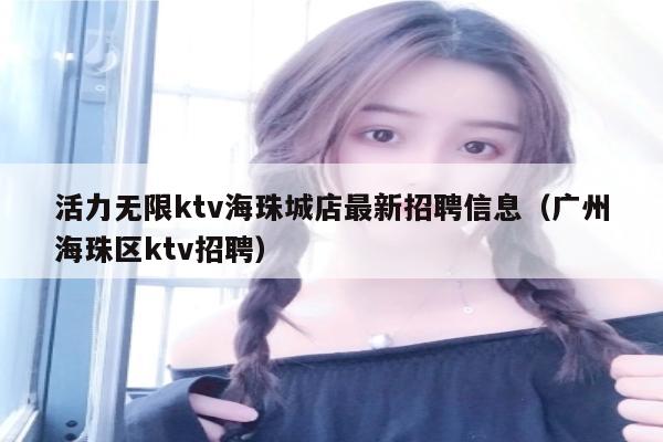 活力无限ktv海珠城店最新招聘信息（广州海珠区ktv招聘）