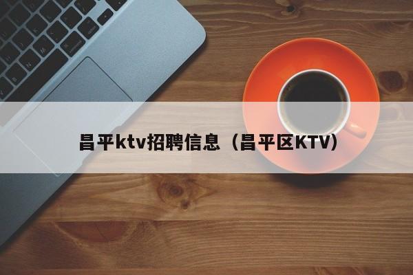 昌平ktv招聘信息（昌平区KTV）