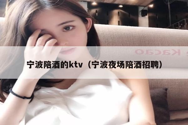 宁波陪酒的ktv（宁波夜场陪酒招聘）