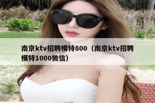 南京ktv招聘模特800（南京ktv招聘模特1000微信）