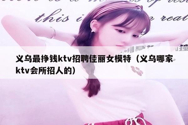 义乌最挣钱ktv招聘佳丽女模特（义乌哪家ktv会所招人的）