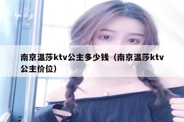 南京温莎ktv公主多少钱（南京温莎ktv公主价位）