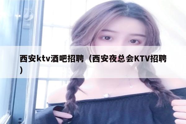 西安ktv酒吧招聘（西安夜总会KTV招聘）