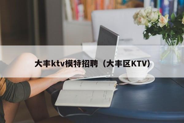 大丰ktv模特招聘（大丰区KTV）