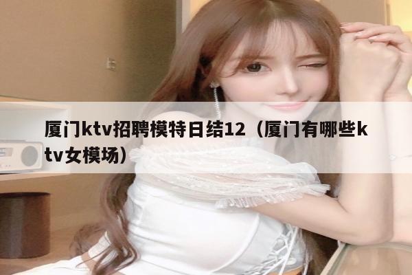 厦门ktv招聘模特日结12（厦门有哪些ktv女模场）