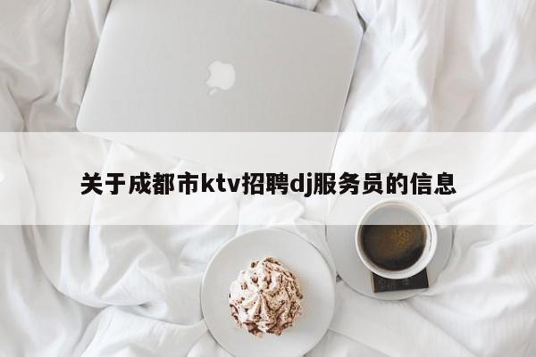 关于成都市ktv招聘dj服务员的信息