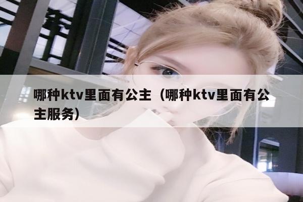 哪种ktv里面有公主（哪种ktv里面有公主服务）