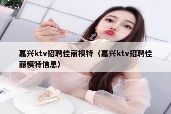 嘉兴ktv招聘佳丽模特（嘉兴ktv招聘佳丽模特信息）