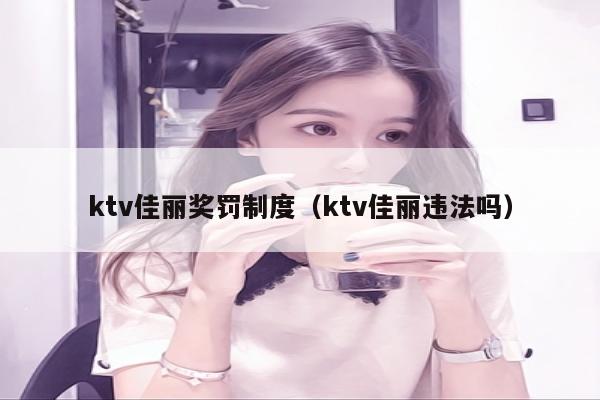 ktv佳丽奖罚制度（ktv佳丽违法吗）