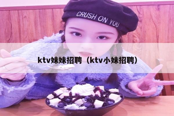 ktv妹妹招聘（ktv小妹招聘）