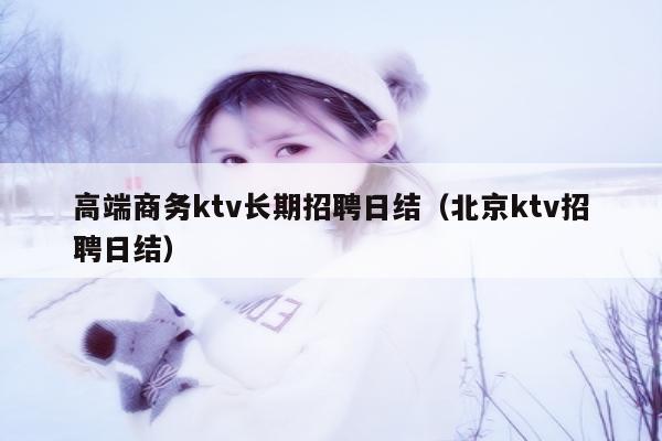 高端商务ktv长期招聘日结（北京ktv招聘日结）