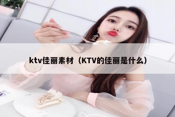 ktv佳丽素材（KTV的佳丽是什么）