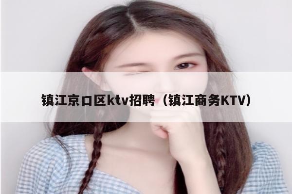 镇江京口区ktv招聘（镇江商务KTV）