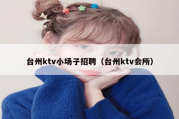 台州ktv小场子招聘（台州ktv会所）