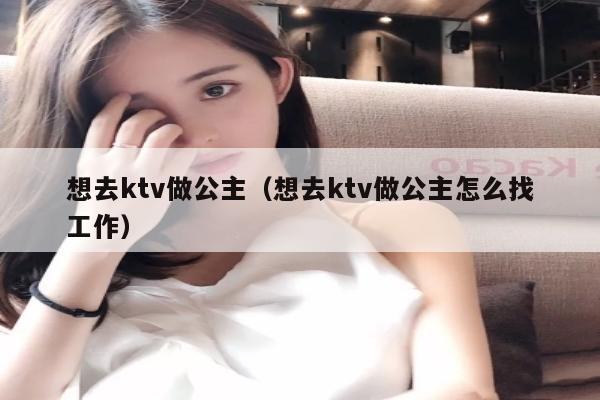 想去ktv做公主（想去ktv做公主怎么找工作）