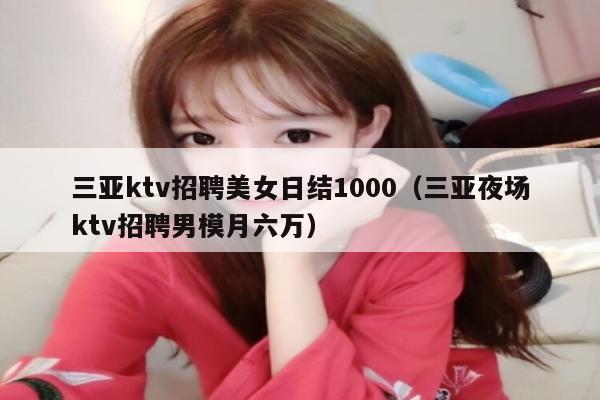 三亚ktv招聘美女日结1000（三亚夜场ktv招聘男模月六万）