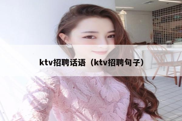 ktv招聘话语（ktv招聘句子）