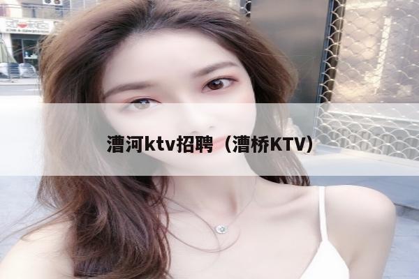 漕河ktv招聘（漕桥KTV）