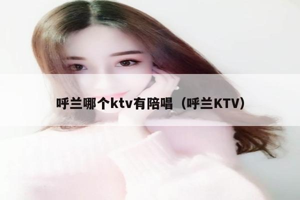 呼兰哪个ktv有陪唱（呼兰KTV）