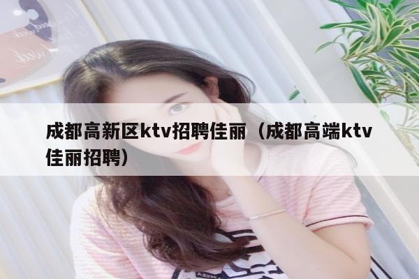 成都高新区ktv招聘佳丽（成都高端ktv佳丽招聘）