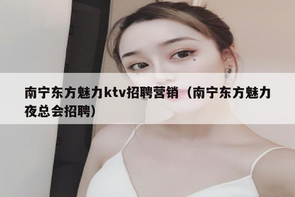 南宁东方魅力ktv招聘营销（南宁东方魅力夜总会招聘）