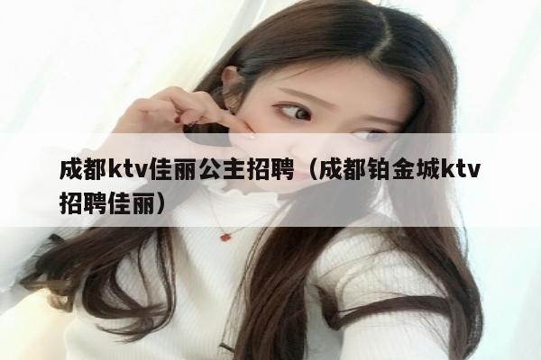 成都ktv佳丽公主招聘（成都铂金城ktv招聘佳丽）