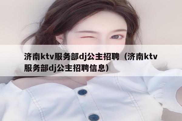 济南ktv服务部dj公主招聘（济南ktv服务部dj公主招聘信息）