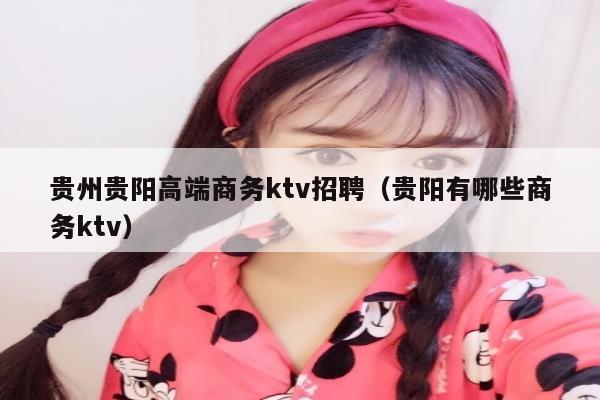 贵州贵阳高端商务ktv招聘（贵阳有哪些商务ktv）