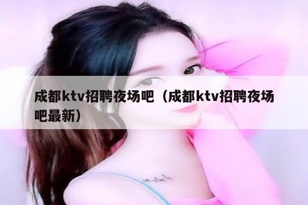 成都ktv招聘夜场吧（成都ktv招聘夜场吧最新）