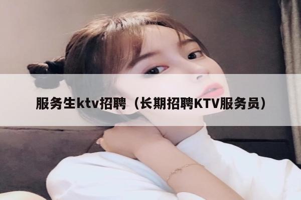 服务生ktv招聘（长期招聘KTV服务员）