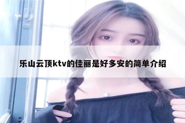 乐山云顶ktv的佳丽是好多安的简单介绍