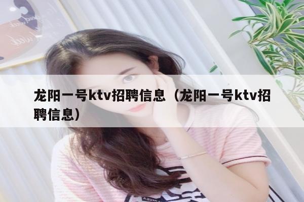 龙阳一号ktv招聘信息（龙阳一号ktv招聘信息）