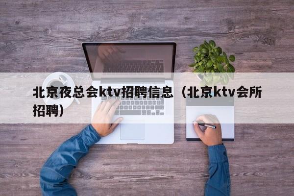 北京夜总会ktv招聘信息（北京ktv会所招聘）