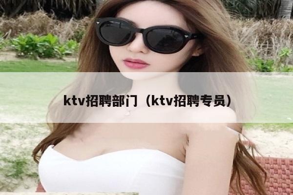 ktv招聘部门（ktv招聘专员）