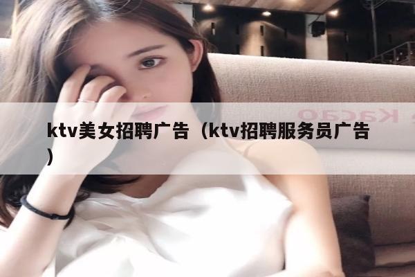 ktv美女招聘广告（ktv招聘服务员广告）