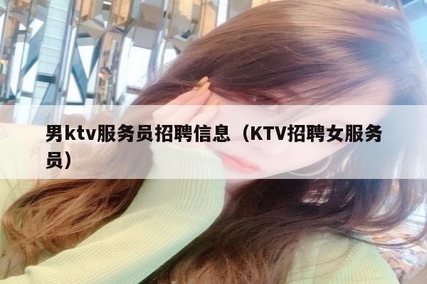 男ktv服务员招聘信息（KTV招聘女服务员）