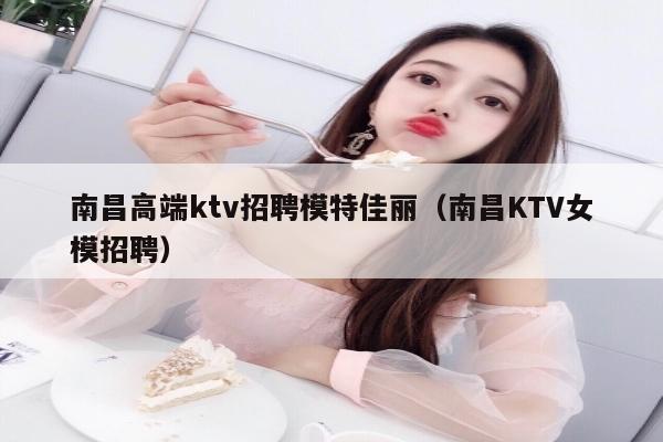 南昌高端ktv招聘模特佳丽（南昌KTV女模招聘）