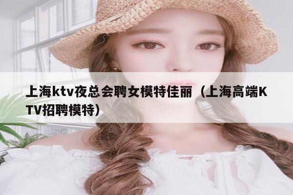 上海ktv夜总会聘女模特佳丽（上海高端KTV招聘模特）