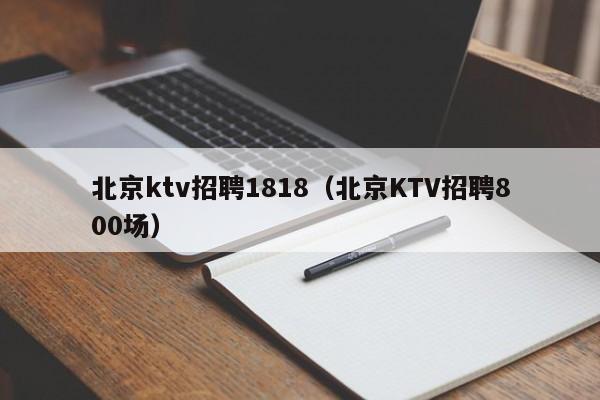 北京ktv招聘1818（北京KTV招聘800场）