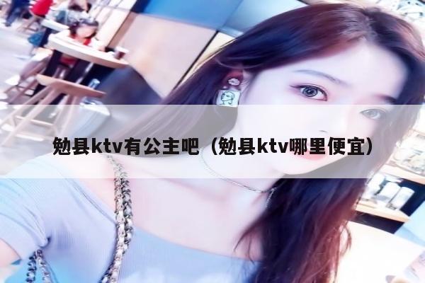 勉县ktv有公主吧（勉县ktv哪里便宜）