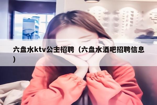 六盘水ktv公主招聘（六盘水酒吧招聘信息）