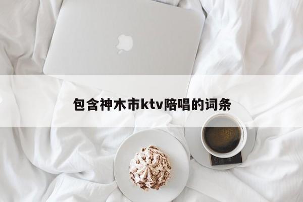 包含神木市ktv陪唱的词条