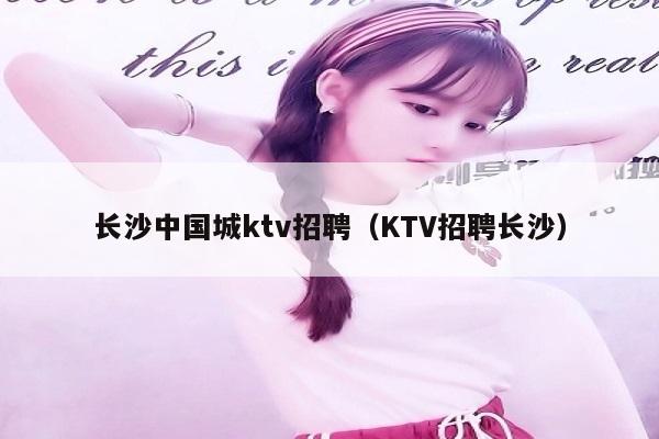 长沙中国城ktv招聘（KTV招聘长沙）