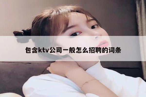 包含ktv公司一般怎么招聘的词条